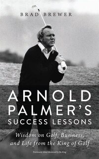 Arnold Palmer's Success Lessons: Wisdom On Golf, Business, And Life From The King Of Golf