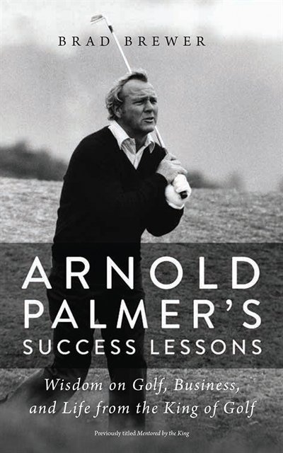 Arnold Palmer's Success Lessons: Wisdom On Golf, Business, And Life From The King Of Golf
