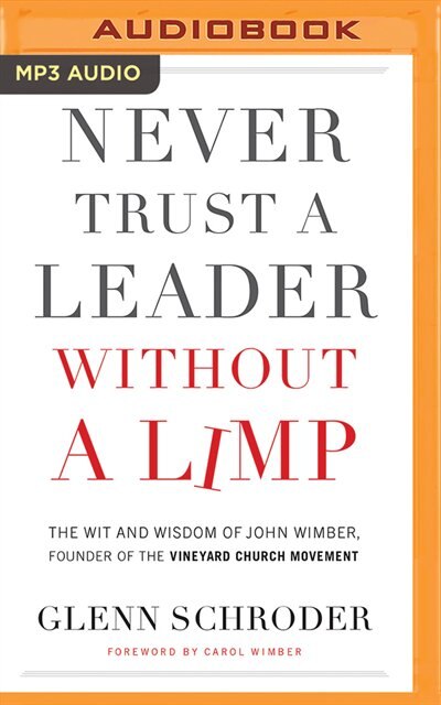 Never Trust A Leader Without A Limp: The Wit And Wisdom Of John Wimber, Founder Of The Vineyard Church Movement