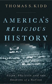 America's Religious History: Faith, Politics, And The Shaping Of A Nation