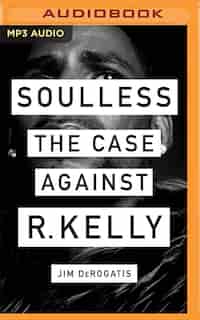 Soulless: The Case Against R. Kelly by Jim Derogatis