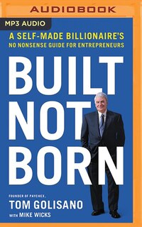 Built, Not Born: A Self-made Billionaire's No-nonsense Guide For Entrepreneurs