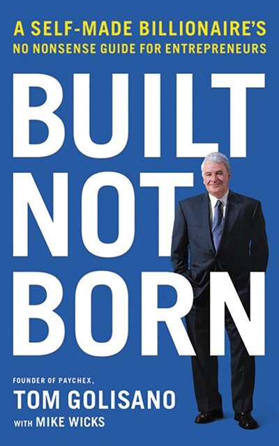 Built, Not Born: A Self-made Billionaire's No-nonsense Guide For Entrepreneurs