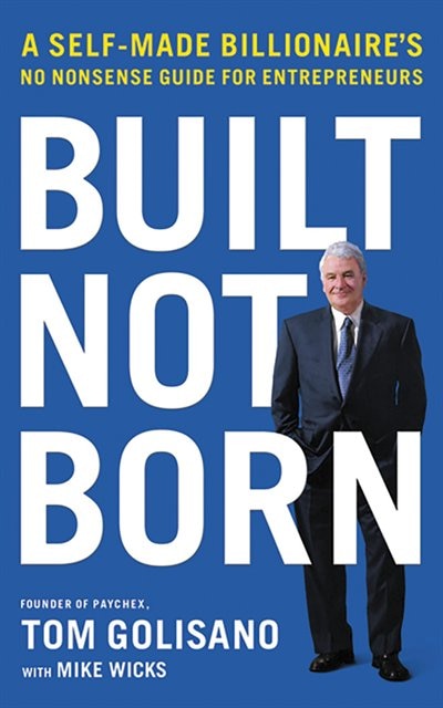 Built, Not Born: A Self-made Billionaire's No-nonsense Guide For Entrepreneurs