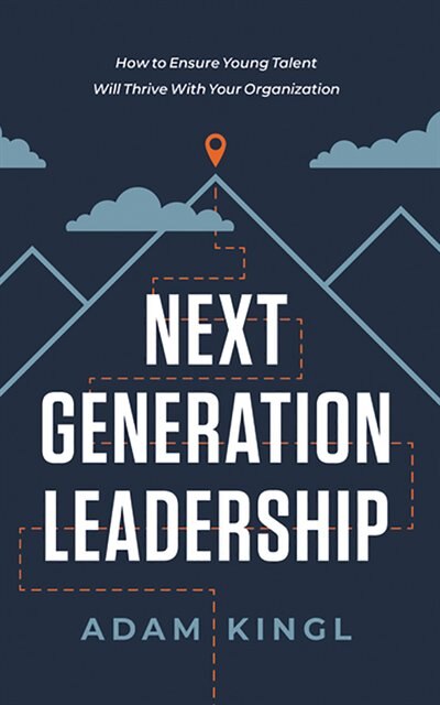 Next Generation Leadership: How To Ensure Young Talent Will Thrive With Your Organization