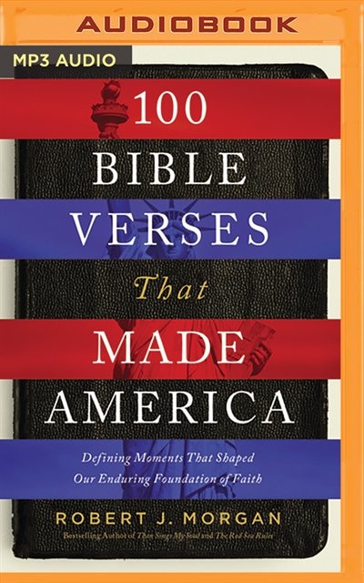 100 Bible Verses That Made America: Defining Moments That Shaped Our Enduring Foundation Of Faith