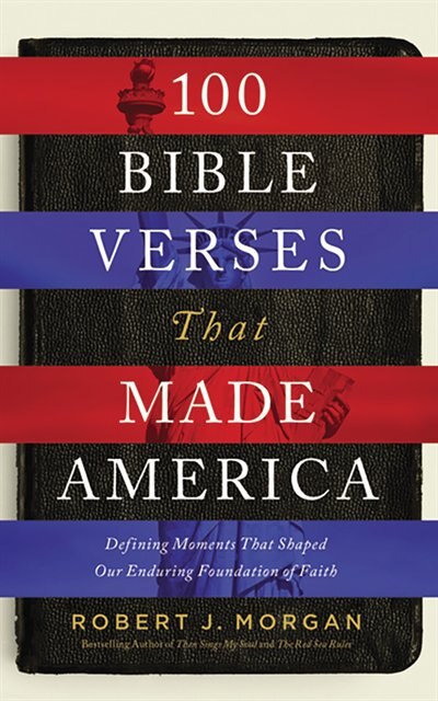 100 Bible Verses That Made America: Defining Moments That Shaped Our Enduring Foundation Of Faith