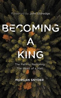 Becoming A King: The Path To Restoring The Heart Of A Man