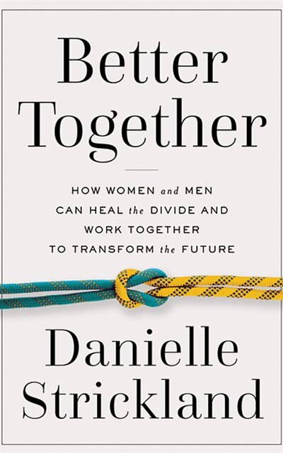 Better Together: How Women And Men Can Heal The Divide And Work Together To Transform The Future