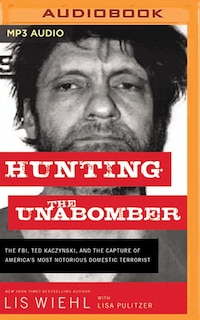 Hunting the Unabomber: The FBI, Ted Kaczynski, and the Capture of America’s Most Notorious Domestic Terrorist