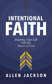 Intentional Faith: Aligning Your Life With The Heart Of God