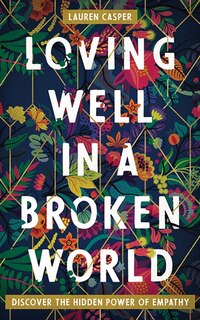 Loving Well In A Broken World: Discover The Hidden Power Of Empathy