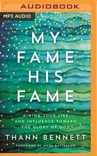 My Fame, His Fame: Aiming Your Life And Influence Toward The Glory Of God