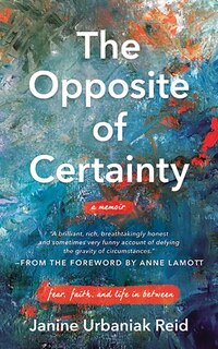 The Opposite Of Certainty: Fear, Faith, And Life In Between