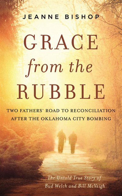 Grace From The Rubble: Two Fathers' Road To Reconciliation After The Oklahoma City Bombing