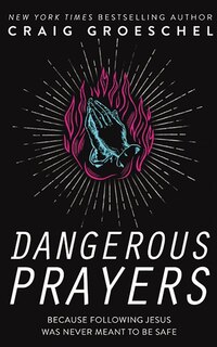 Dangerous Prayers: Because Following Jesus Was Never Meant To Be Safe