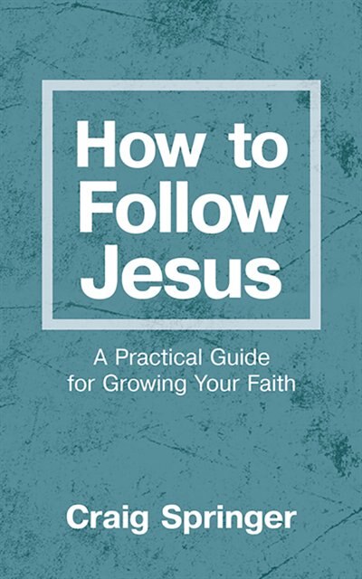 How To Follow Jesus: A Practical Guide For Growing Your Faith