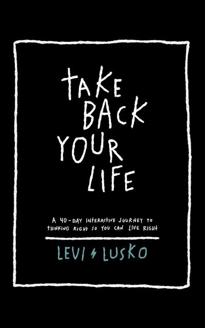 Take Back Your Life: A 40-day Interactive Journey To Thinking Right So You Can Live Right