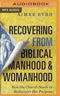 Recovering From Biblical Manhood And Womanhood: How The Church Needs To Rediscover Her Purpose