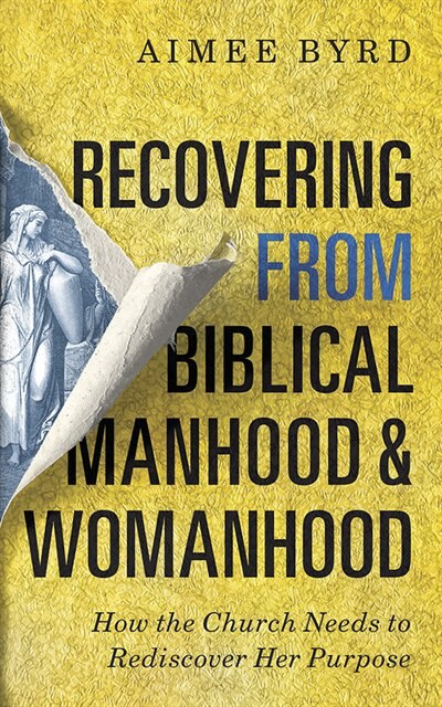 Recovering From Biblical Manhood And Womanhood: How The Church Needs To Rediscover Her Purpose