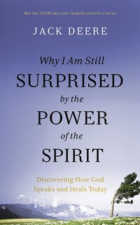 Why I Am Still Surprised By The Power Of The Spirit: Discovering How God Speaks And Heals Today