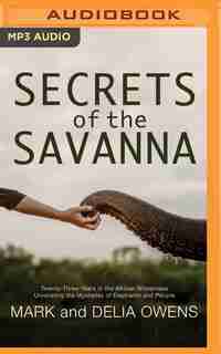 Secrets Of The Savanna: Twenty-three Years In The African Wilderness Unraveling The Mysteries Of Elephants And People by Mark Owens