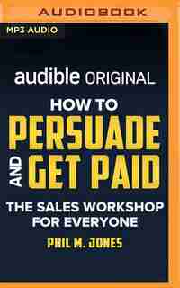 How To Persuade And Get Paid: The Sales Workshop For Everyone de Phil M. Jones