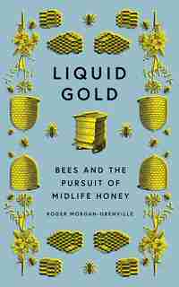 Liquid Gold: Bees And The Pursuit Of Midlife Honey by Roger Morgan-grenville