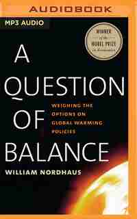 A Question Of Balance: Weighing The Options On Global Warming Policies by William Nordhaus