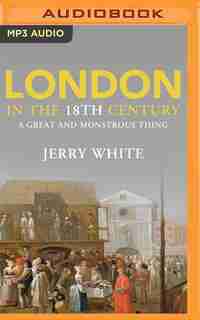 London In The Eighteenth Century: A Great And Monstrous Thing by Jerry White