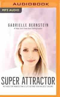 Super Attractor: Methods For Manifesting A Life Beyond Your Wildest Dreams by Gabrielle Bernstein