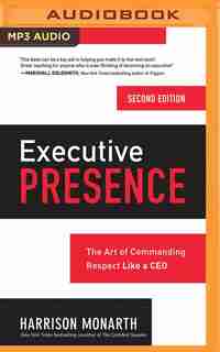 Executive Presence, Second Edition: The Art Of Commanding Respect Like A Ceo by Harrison Monarth