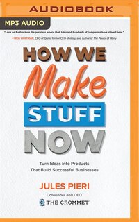 How We Make Stuff Now: Turn Ideas Into Products That Build Successful Businesses