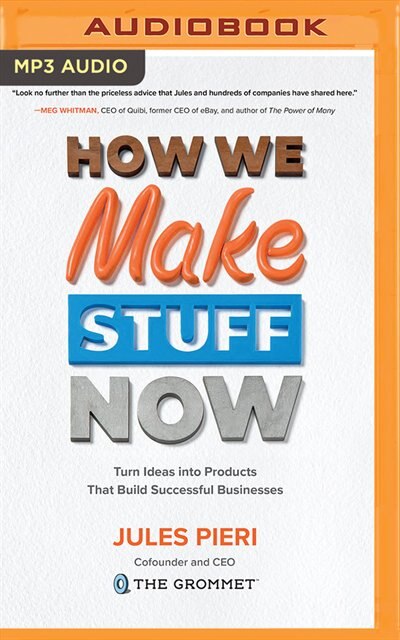 How We Make Stuff Now: Turn Ideas Into Products That Build Successful Businesses