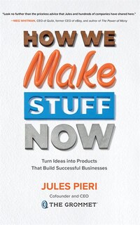 How We Make Stuff Now: Turn Ideas Into Products That Build Successful Businesses