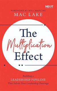 The Multiplication Effect: Building A Leadership Pipeline That Solves Your Leadership Shortage