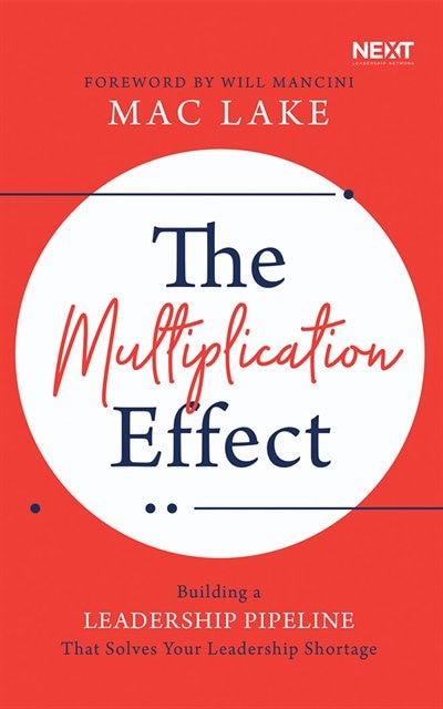 The Multiplication Effect: Building A Leadership Pipeline That Solves Your Leadership Shortage