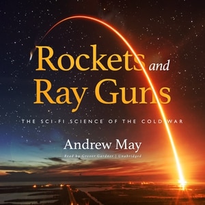 Rockets And Ray Guns: The Sci-fi Science Of The Cold War