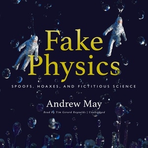 Fake Physics: Spoofs, Hoaxes, And Fictitious Science