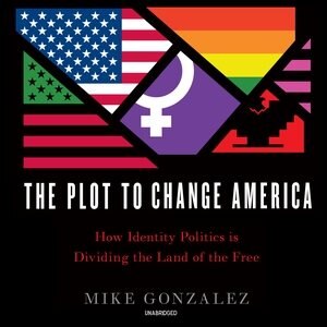 The Plot To Change America: How Identity Politics Is Dividing The Land Of The Free