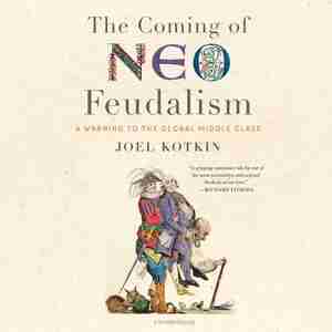 The Coming Of Neo-feudalism: A Warning To The Global Middle Class by Joel Kotkin