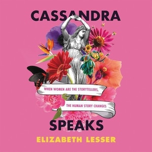 Cassandra Speaks: When Women Are the Storytellers, the Human Story Changes