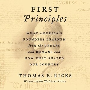 First Principles: What America's Founders Learned from the Greeks and Romans and How That Shaped Our Country