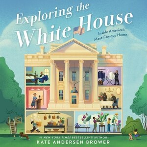 Exploring the White House: Inside America's Most Famous Home: Inside America's Most Famous Home