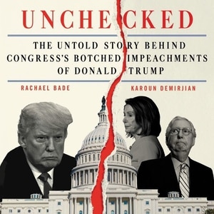 Unchecked: The Untold Story Behind Congress’s Botched Impeachments of Donald Trump