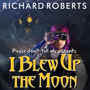 Front cover_Please Don't Tell My Parents I Blew Up the Moon