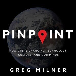 Pinpoint: How GPS Is Changing Technology, Culture, and Our Minds