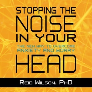 Stopping the Noise in Your Head: The New Way to Overcome Anxiety and Worry