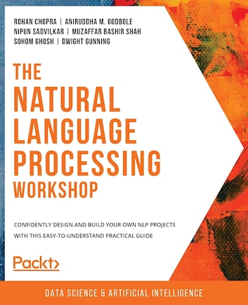 The Natural Language Processing Workshop: Confidently Design And Build Your Own Nlp Projects With This Easy-to-understand Practical Guide