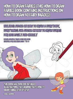 How To Draw Fairies (this How To Draw Fairies Book Contains Instructions On How To Draw 40 Fairy Images): Includes Advice On How To Draw A Fairy Body, Fairy Wings And Advice On How To Draw Fairies For Kids